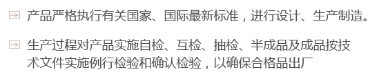產(chǎn)品嚴(yán)格執(zhí)行有關(guān)國(guó)家、國(guó)際最新標(biāo)準(zhǔn)，進(jìn)行設(shè)計(jì)、生產(chǎn)制造。